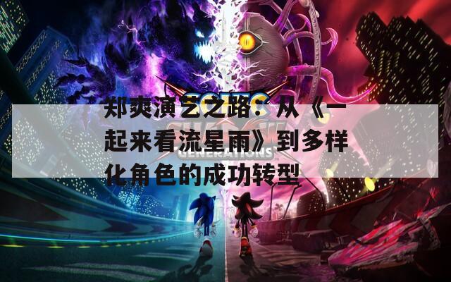 郑爽演艺之路：从《一起来看流星雨》到多样化角色的成功转型