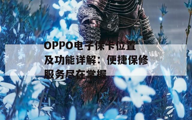 OPPO电子保卡位置及功能详解：便捷保修服务尽在掌握