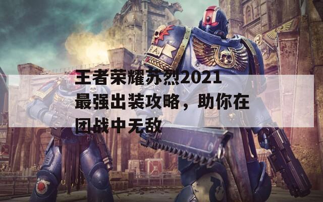 王者荣耀苏烈2021最强出装攻略，助你在团战中无敌