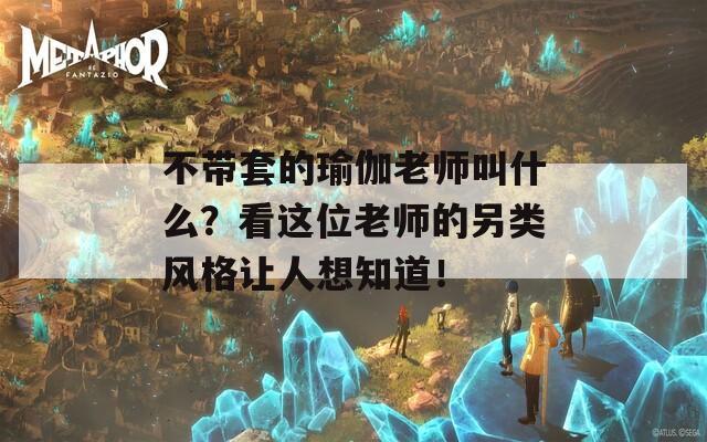 不带套的瑜伽老师叫什么？看这位老师的另类风格让人想知道！