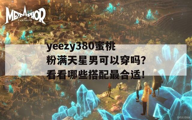 yeezy380蜜桃粉满天星男可以穿吗？看看哪些搭配最合适！