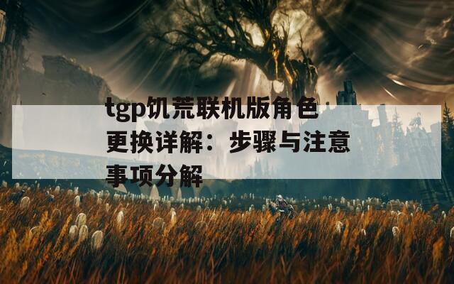 tgp饥荒联机版角色更换详解：步骤与注意事项分解