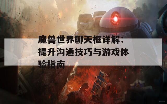 魔兽世界聊天框详解：提升沟通技巧与游戏体验指南