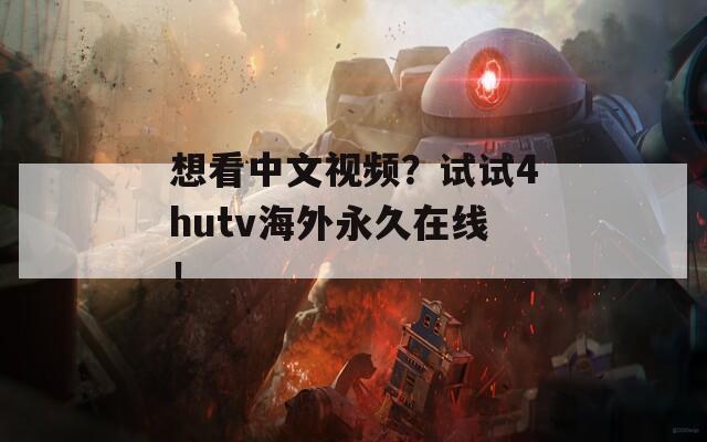 想看中文视频？试试4hutv海外永久在线！