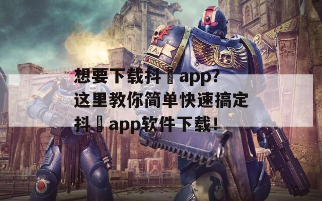 想要下载抖抈app？这里教你简单快速搞定抖抈app软件下载！