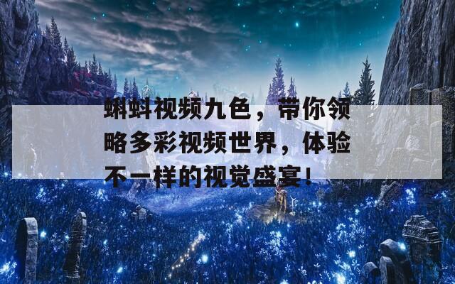 蝌蚪视频九色，带你领略多彩视频世界，体验不一样的视觉盛宴！