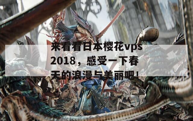 来看看日本樱花vps2018，感受一下春天的浪漫与美丽吧！