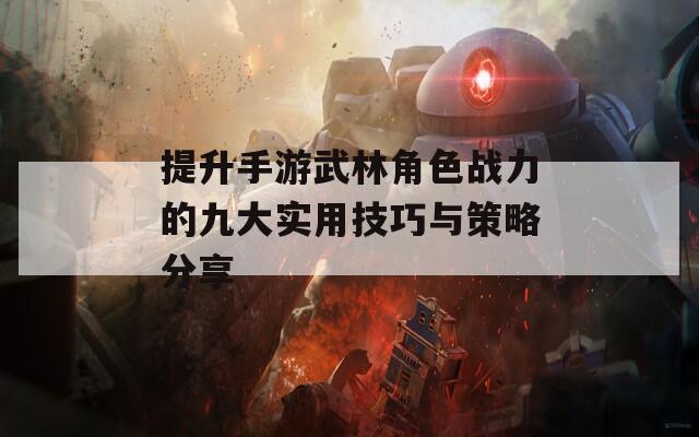 提升手游武林角色战力的九大实用技巧与策略分享