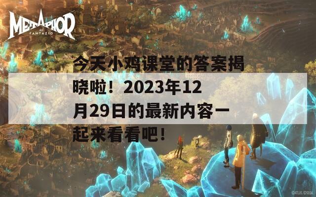 今天小鸡课堂的答案揭晓啦！2023年12月29日的最新内容一起来看看吧！