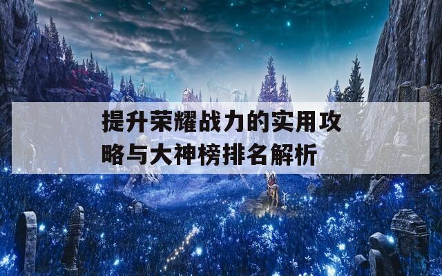 提升荣耀战力的实用攻略与大神榜排名解析