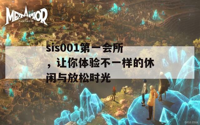 sis001第一会所，让你体验不一样的休闲与放松时光