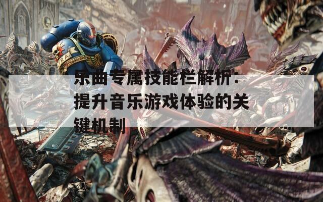 乐曲专属技能栏解析：提升音乐游戏体验的关键机制