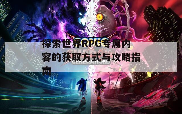 探索世界RPG专属内容的获取方式与攻略指南