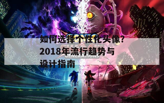 如何选择个性化头像？2018年流行趋势与设计指南