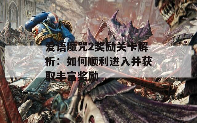 爱语魔咒2奖励关卡解析：如何顺利进入并获取丰富奖励