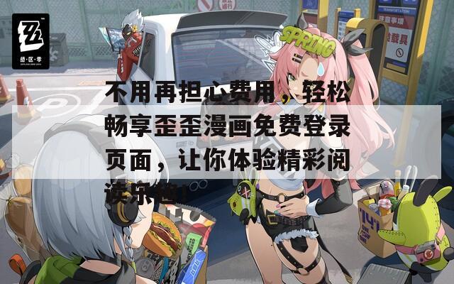 不用再担心费用，轻松畅享歪歪漫画免费登录页面，让你体验精彩阅读乐趣！