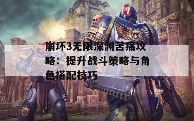 崩坏3无限深渊苦痛攻略：提升战斗策略与角色搭配技巧