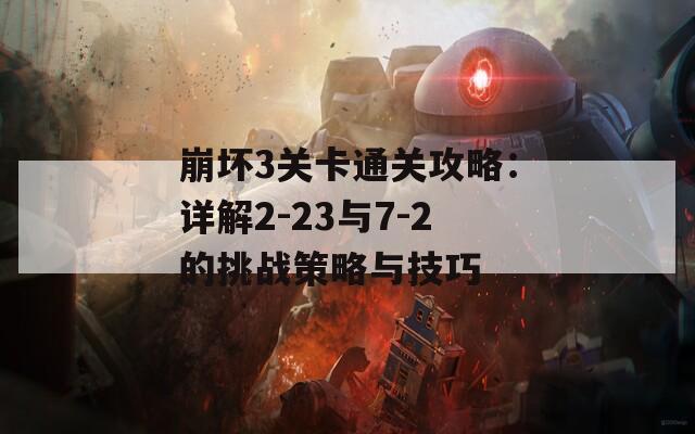 崩坏3关卡通关攻略：详解2-23与7-2的挑战策略与技巧