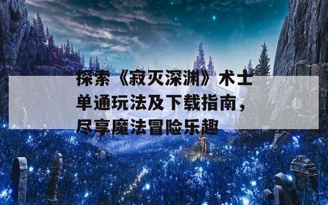 探索《寂灭深渊》术士单通玩法及下载指南，尽享魔法冒险乐趣