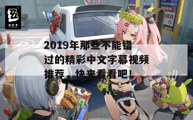 2019年那些不能错过的精彩中文字幕视频推荐，快来看看吧！