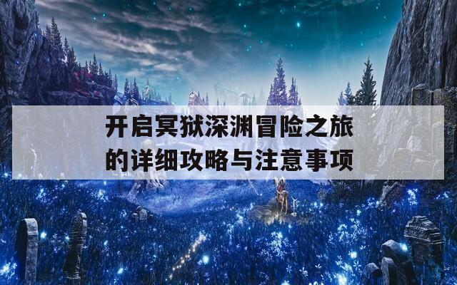 开启冥狱深渊冒险之旅的详细攻略与注意事项