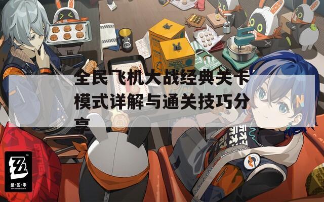 全民飞机大战经典关卡模式详解与通关技巧分享