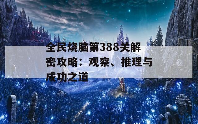 全民烧脑第388关解密攻略：观察、推理与成功之道