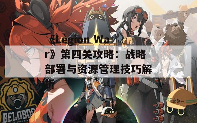 《Legion War》第四关攻略：战略部署与资源管理技巧解析