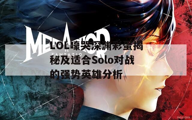 LOL嚎哭深渊彩蛋揭秘及适合Solo对战的强势英雄分析