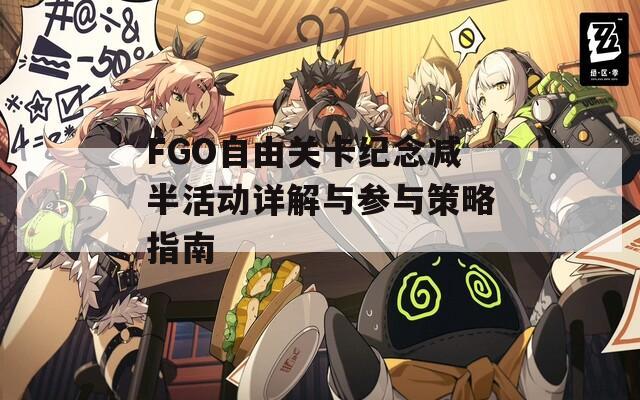 FGO自由关卡纪念减半活动详解与参与策略指南