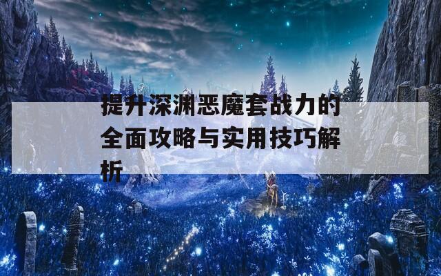 提升深渊恶魔套战力的全面攻略与实用技巧解析