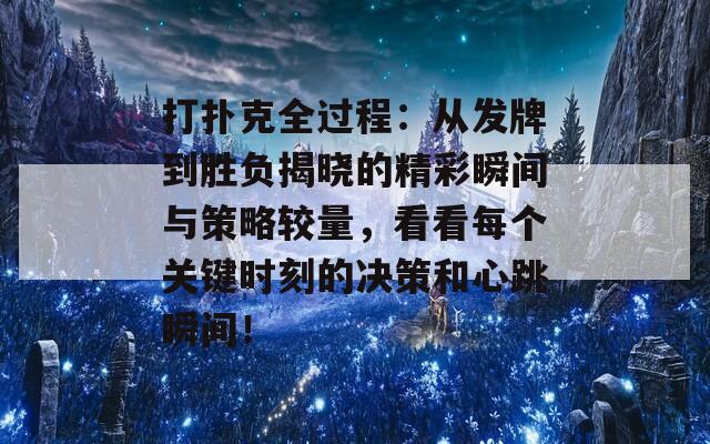 打扑克全过程：从发牌到胜负揭晓的精彩瞬间与策略较量，看看每个关键时刻的决策和心跳瞬间！