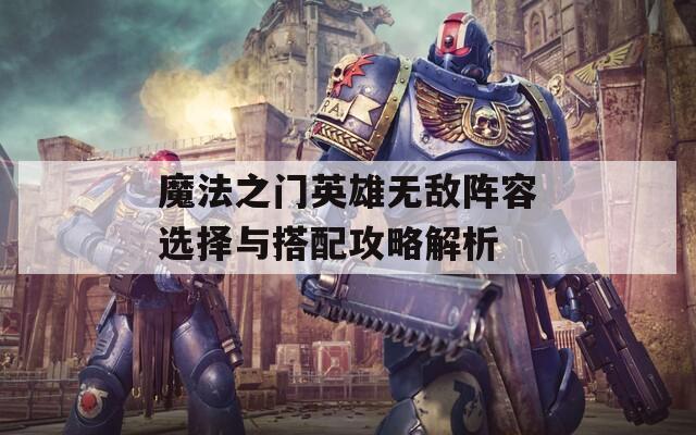 魔法之门英雄无敌阵容选择与搭配攻略解析