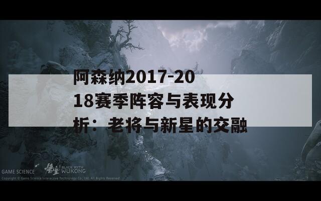 阿森纳2017-2018赛季阵容与表现分析：老将与新星的交融