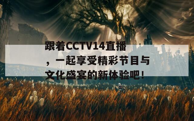 跟着CCTV14直播，一起享受精彩节目与文化盛宴的新体验吧！