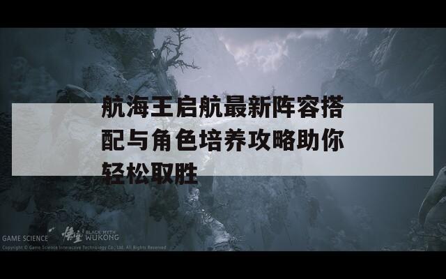 航海王启航最新阵容搭配与角色培养攻略助你轻松取胜