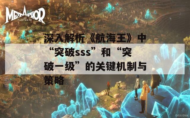 深入解析《航海王》中“突破sss”和“突破一级”的关键机制与策略