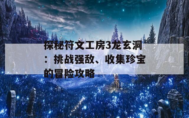 探秘符文工房3龙玄洞：挑战强敌、收集珍宝的冒险攻略