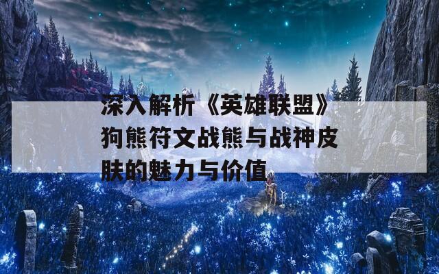 深入解析《英雄联盟》狗熊符文战熊与战神皮肤的魅力与价值