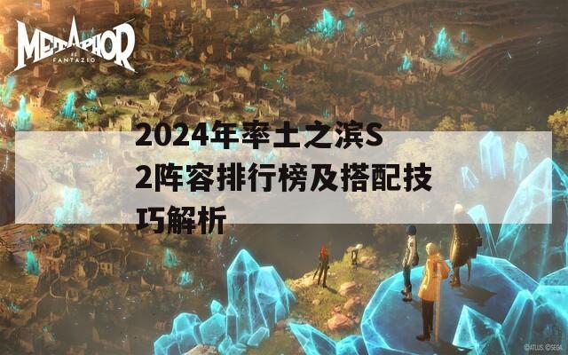 2024年率土之滨S2阵容排行榜及搭配技巧解析