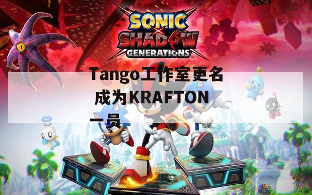 Tango工作室更名 成为KRAFTON一员