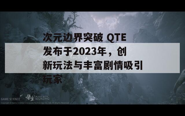 次元边界突破 QTE发布于2023年，创新玩法与丰富剧情吸引玩家