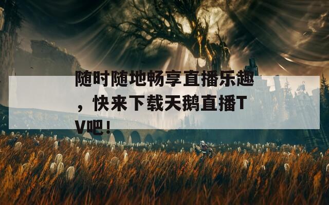 随时随地畅享直播乐趣，快来下载天鹅直播TV吧！