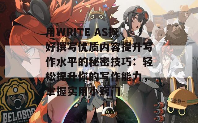 用WRITE AS撅好撰写优质内容提升写作水平的秘密技巧：轻松提升你的写作能力，掌握实用小窍门