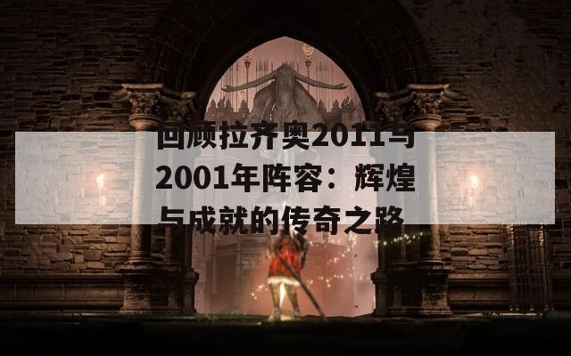 回顾拉齐奥2011与2001年阵容：辉煌与成就的传奇之路