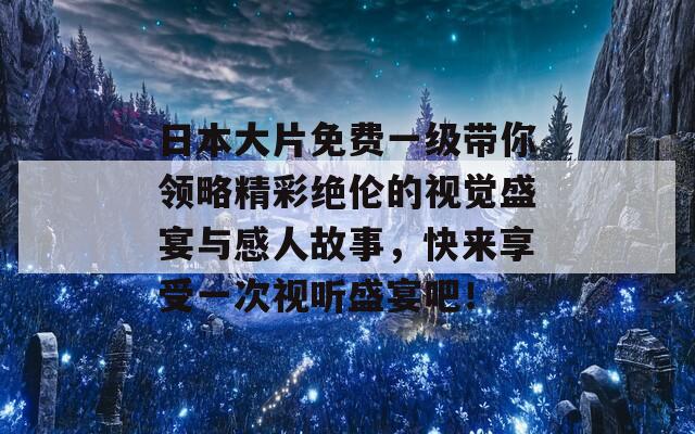 日本大片免费一级带你领略精彩绝伦的视觉盛宴与感人故事，快来享受一次视听盛宴吧！