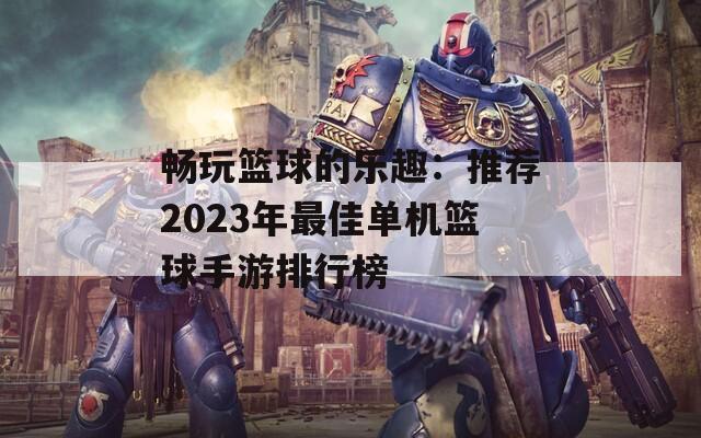 畅玩篮球的乐趣：推荐2023年最佳单机篮球手游排行榜