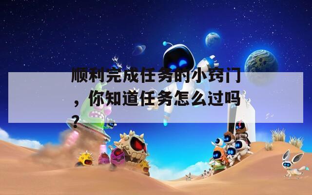 顺利完成任务的小窍门，你知道任务怎么过吗？