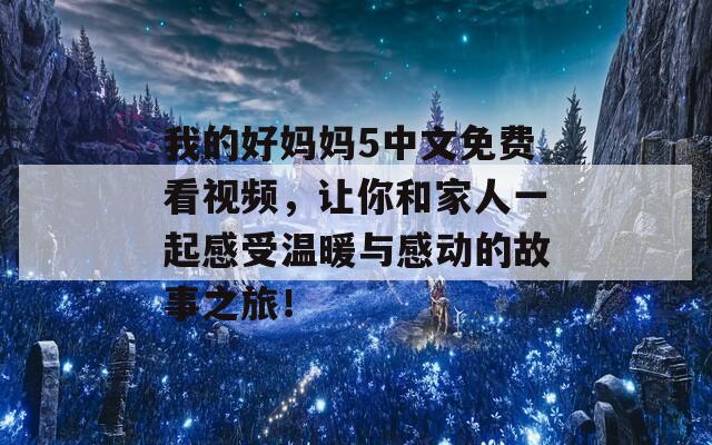 我的好妈妈5中文免费看视频，让你和家人一起感受温暖与感动的故事之旅！