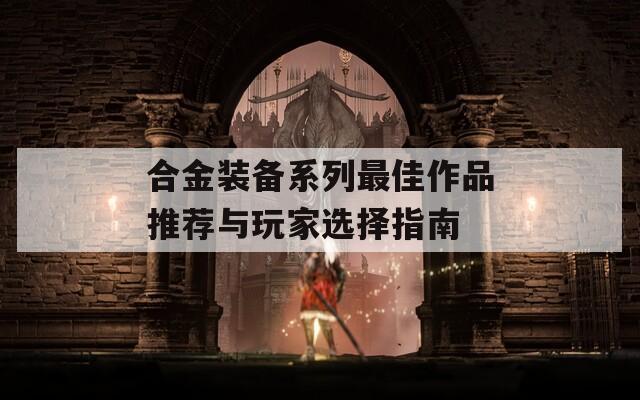 合金装备系列最佳作品推荐与玩家选择指南